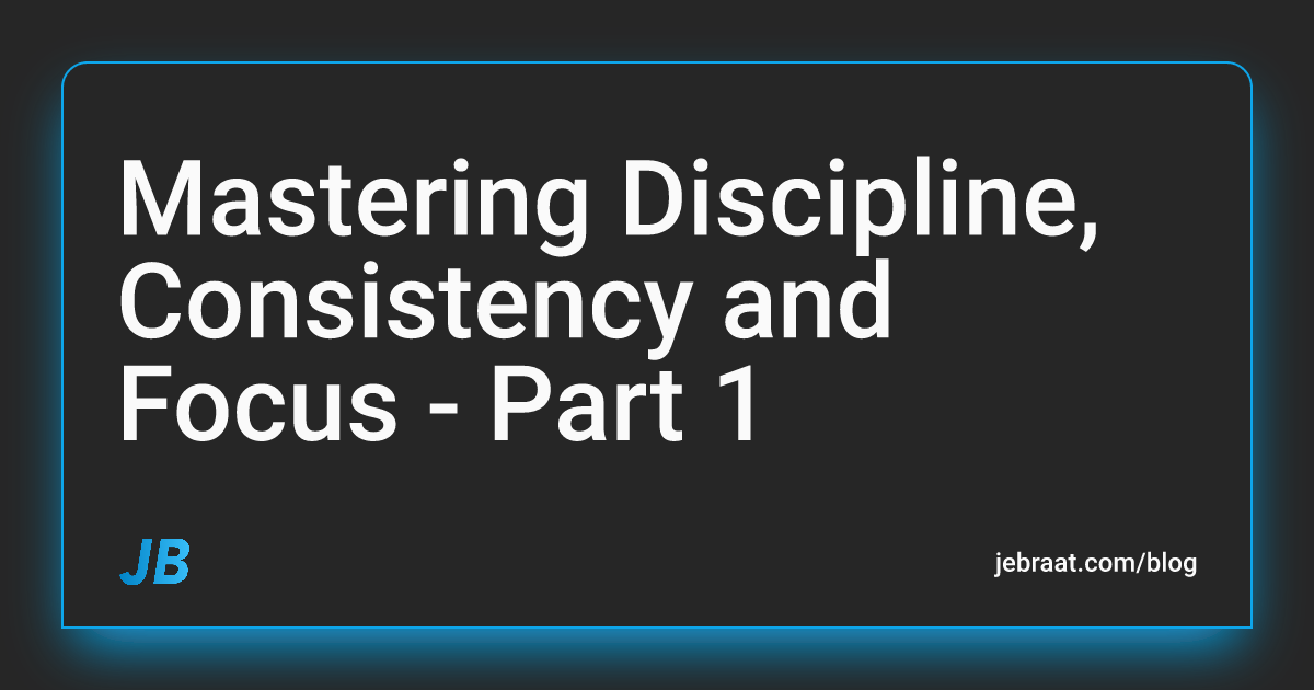 Mastering Discipline, Consistency and Focus - Part 1 - John Braat